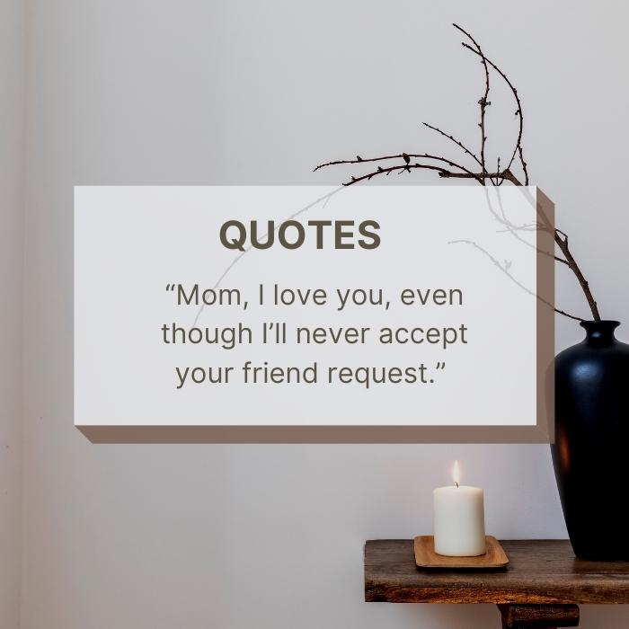 inspirational mother's day quotes - “Mom, I love you, even though I’ll never accept your friend request.” 