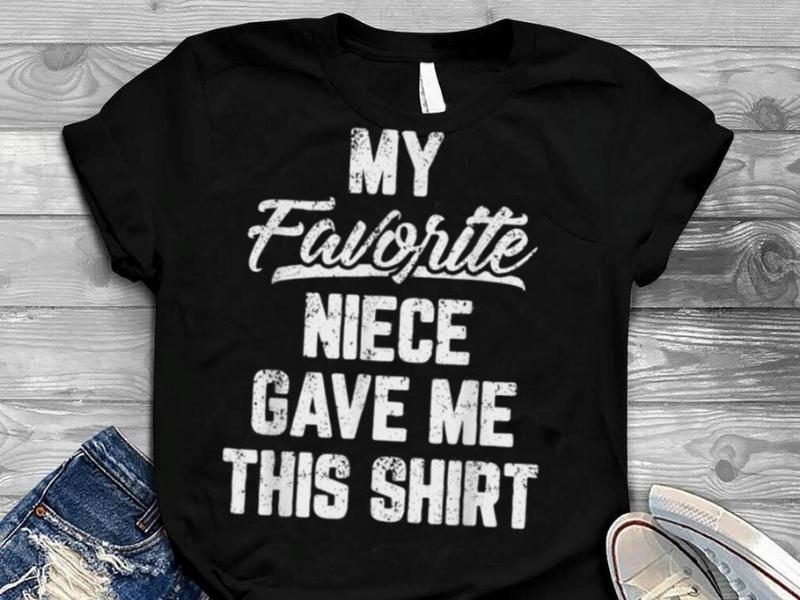 “My favorite niece gave me this shirt” Shirt 